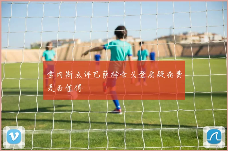索内斯点评巴萨转会戈登质疑花费是否值得