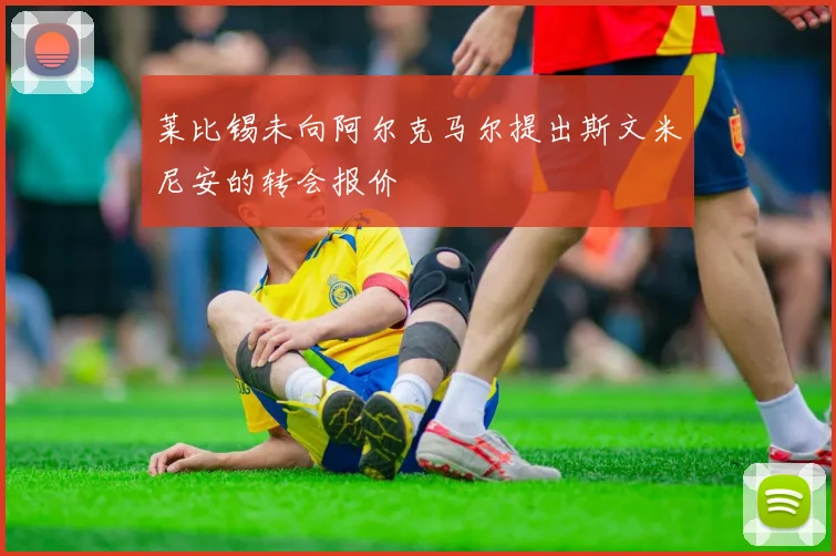 莱比锡未向阿尔克马尔提出斯文米尼安的转会报价