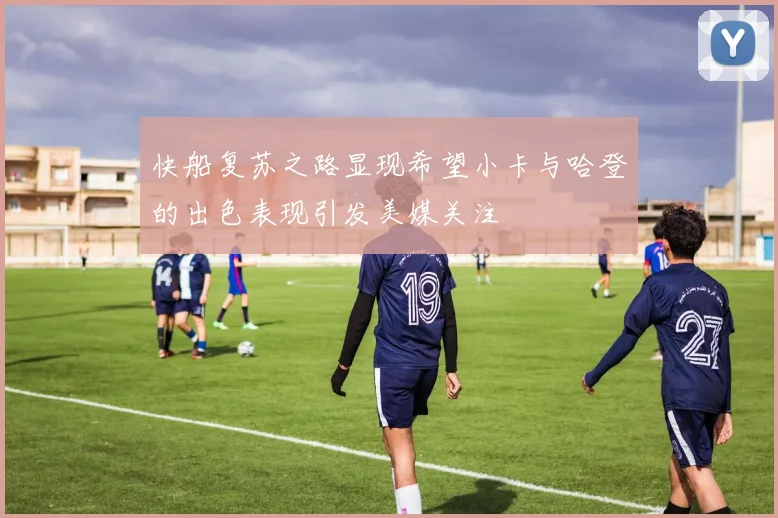 快船复苏之路显现希望小卡与哈登的出色表现引发美媒关注