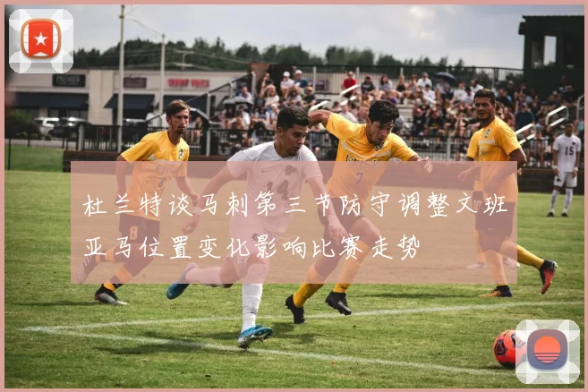 杜兰特谈马刺第三节防守调整文班亚马位置变化影响比赛走势