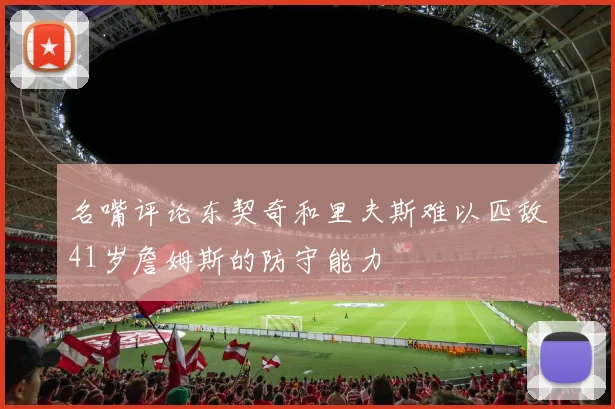 名嘴评论东契奇和里夫斯难以匹敌41岁詹姆斯的防守能力