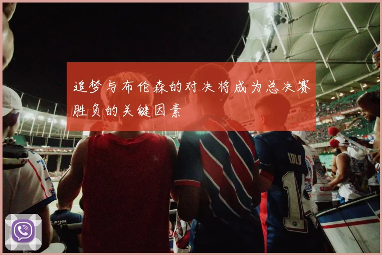 追梦与布伦森的对决将成为总决赛胜负的关键因素