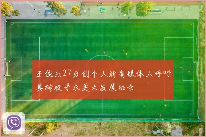 王俊杰27分创个人新高媒体人呼吁其转校寻求更大发展机会