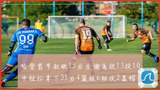 哈登首节狂砍15分全场高效13投10中轻松拿下31分4篮板6助攻2盖帽
