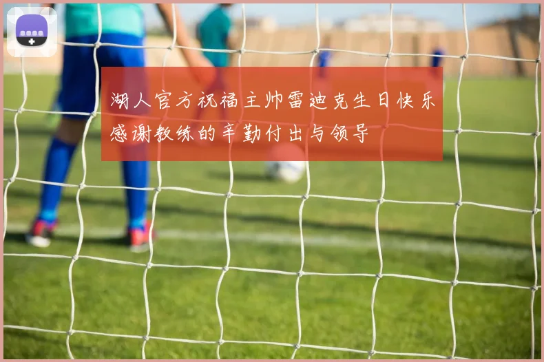湖人官方祝福主帅雷迪克生日快乐感谢教练的辛勤付出与领导