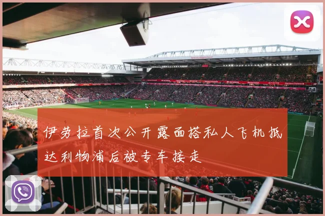 伊劳拉首次公开露面搭私人飞机抵达利物浦后被专车接走