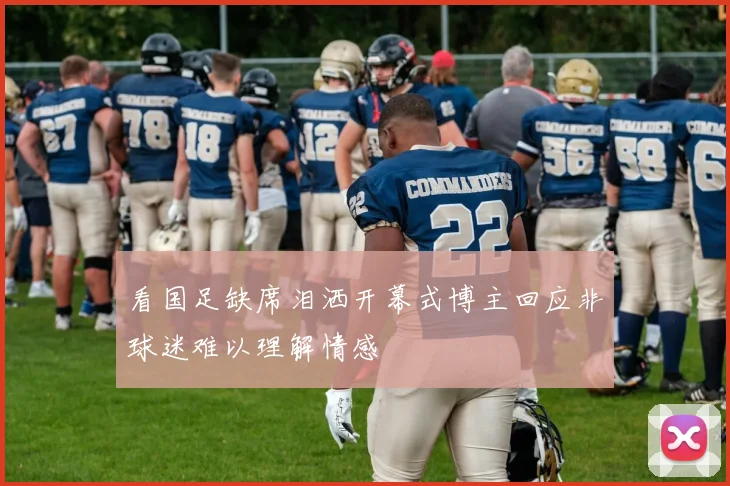 看国足缺席泪洒开幕式博主回应非球迷难以理解情感
