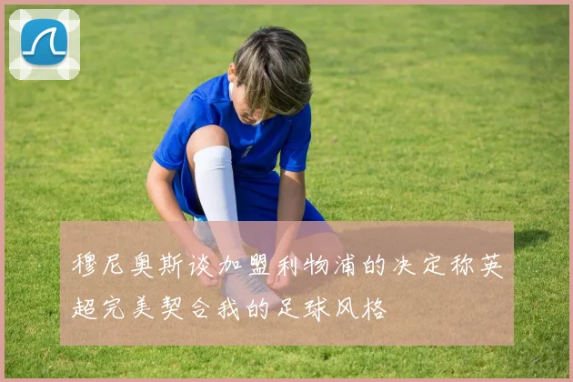 穆尼奥斯谈加盟利物浦的决定称英超完美契合我的足球风格