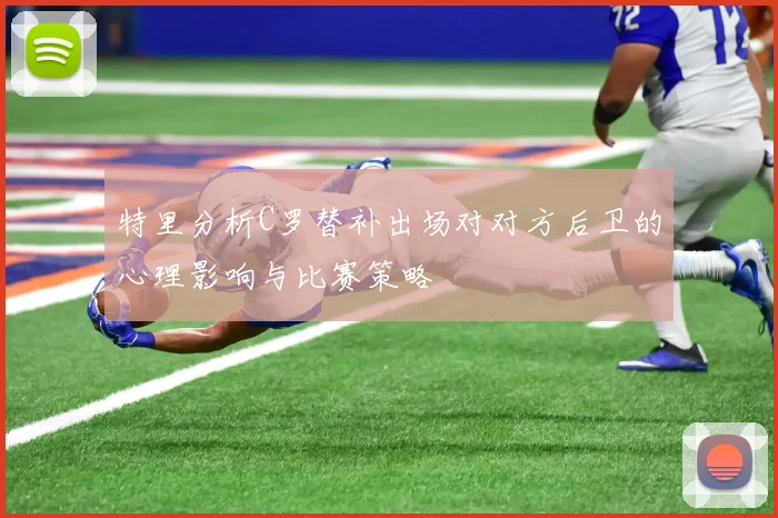 特里分析C罗替补出场对对方后卫的心理影响与比赛策略