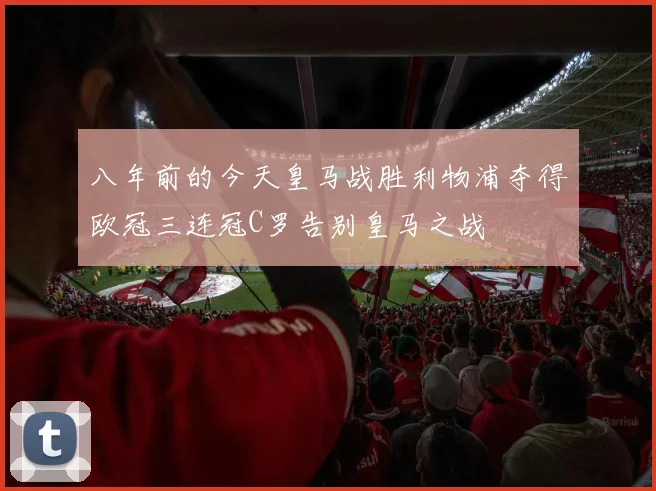 八年前的今天皇马战胜利物浦夺得欧冠三连冠C罗告别皇马之战